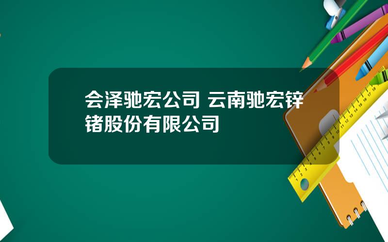 会泽驰宏公司 云南驰宏锌锗股份有限公司